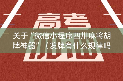 关于“微信小程序四川麻将胡牌神器”（发牌有什么规律吗)