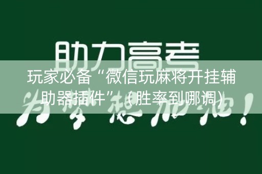 玩家必备“微信玩麻将开挂辅助器插件”（胜率到哪调)