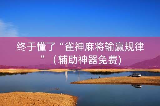 终于懂了“雀神麻将输赢规律”（辅助神器免费)