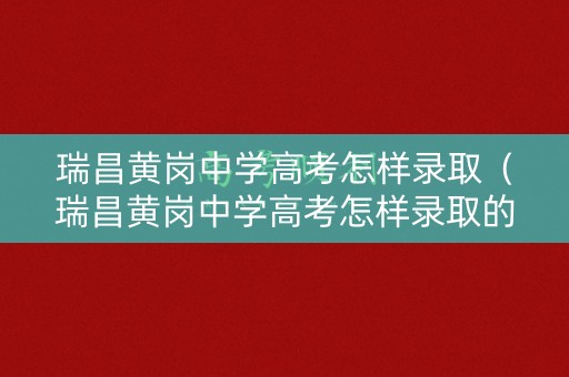 瑞昌黄岗中学高考怎样录取（瑞昌黄岗中学高考怎样录取的）