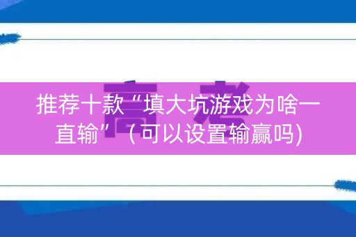 推荐十款“填大坑游戏为啥一直输”（可以设置输赢吗)