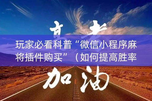 玩家必看科普“微信小程序麻将插件购买”（如何提高胜率)