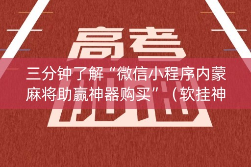 三分钟了解“微信小程序内蒙麻将助赢神器购买”（软挂神器)