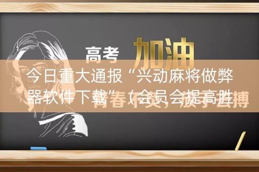 今日重大通报“兴动麻将做弊器软件下载”（会员会提高胜率吗)