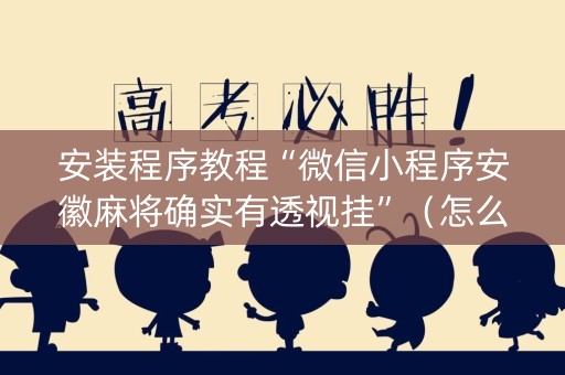 安装程序教程“微信小程序安徽麻将确实有透视挂”（怎么让系统给你发好牌)