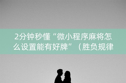 2分钟秒懂“微小程序麻将怎么设置能有好牌”（胜负规律拿好牌)