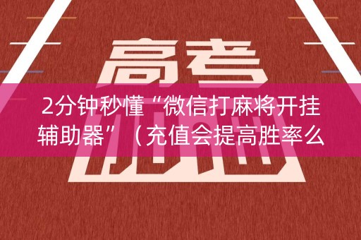2分钟秒懂“微信打麻将开挂辅助器”（充值会提高胜率么)