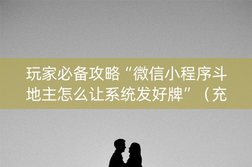 玩家必备攻略“微信小程序斗地主怎么让系统发好牌”（充值会提高胜率么)