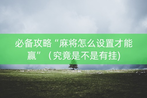 必备攻略“麻将怎么设置才能赢”（究竟是不是有挂)