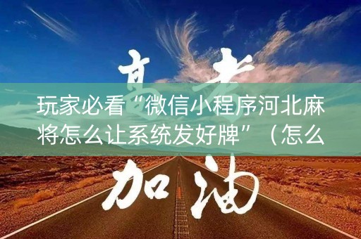 玩家必看“微信小程序河北麻将怎么让系统发好牌”（怎么才会赢)