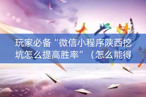 玩家必备“微信小程序陕西挖坑怎么提高胜率”（怎么能得到好牌)