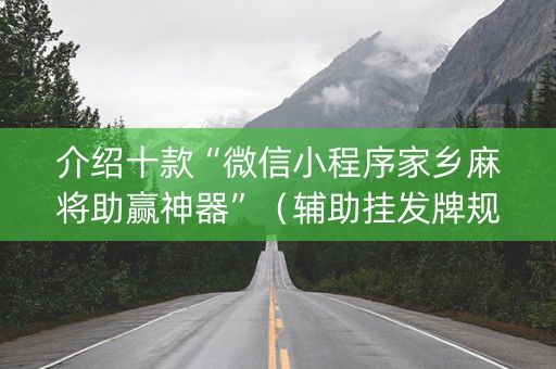 介绍十款“微信小程序家乡麻将助赢神器”（辅助挂发牌规律)