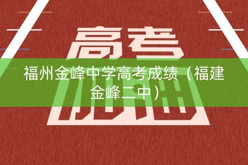 福州金峰中学高考成绩（福建金峰二中）