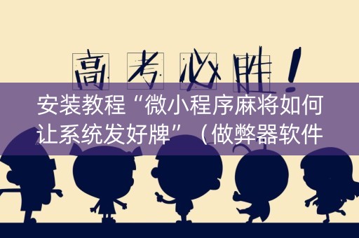 安装教程“微小程序麻将如何让系统发好牌”（做弊器软件下载)