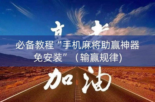 必备教程“手机麻将助赢神器免安装”（输赢规律)