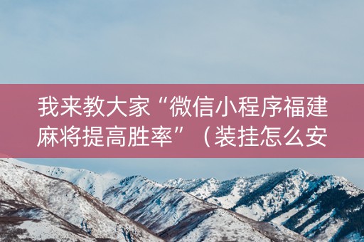 我来教大家“微信小程序福建麻将提高胜率”（装挂怎么安装)