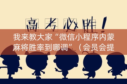 我来教大家“微信小程序内蒙麻将胜率到哪调”（会员会提高胜率吗)