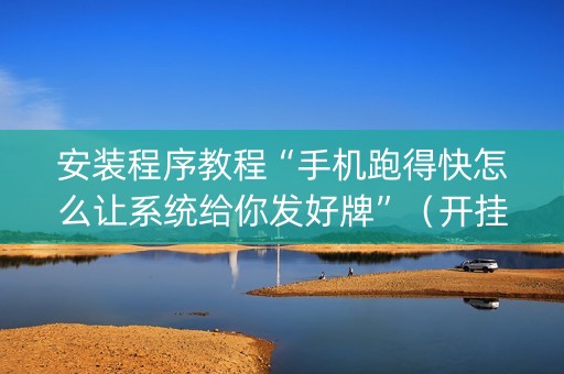 安装程序教程“手机跑得快怎么让系统给你发好牌”（开挂辅助器插件)