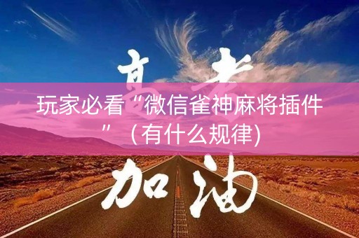 玩家必看“微信雀神麻将插件”（有什么规律)