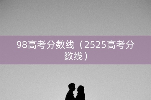 98高考分数线（2525高考分数线）