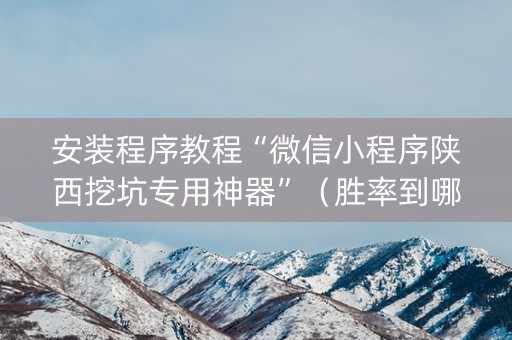 安装程序教程“微信小程序陕西挖坑专用神器”（胜率到哪调)