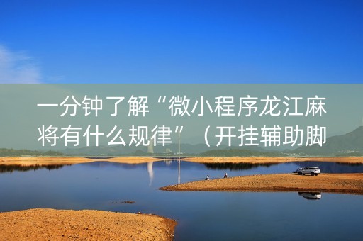 一分钟了解“微小程序龙江麻将有什么规律”（开挂辅助脚本)