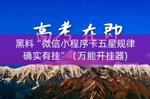 黑料“微信小程序卡五星规律确实有挂”（万能开挂器)
