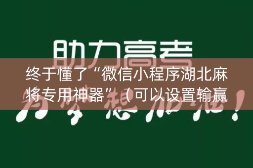 终于懂了“微信小程序湖北麻将专用神器”（可以设置输赢吗)