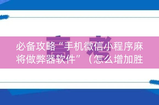 必备攻略“手机微信小程序麻将做弊器软件”（怎么增加胜率)