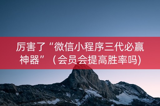 厉害了“微信小程序三代必赢神器”（会员会提高胜率吗)