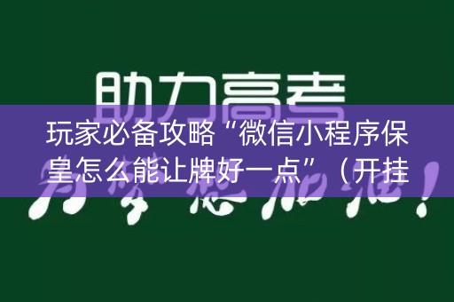 玩家必备攻略“微信小程序保皇怎么能让牌好一点”（开挂辅助插件)
