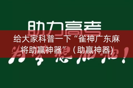 给大家科普一下“雀神广东麻将助赢神器”（助赢神器)