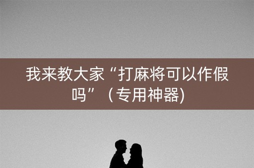 我来教大家“打麻将可以作假吗”（专用神器)