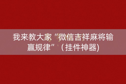 我来教大家“微信吉祥麻将输赢规律”（挂件神器)
