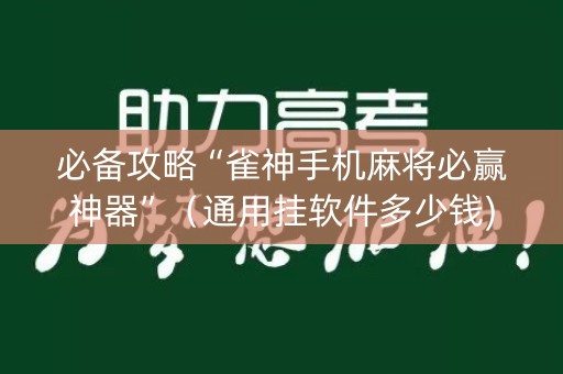 必备攻略“雀神手机麻将必赢神器”（通用挂软件多少钱)