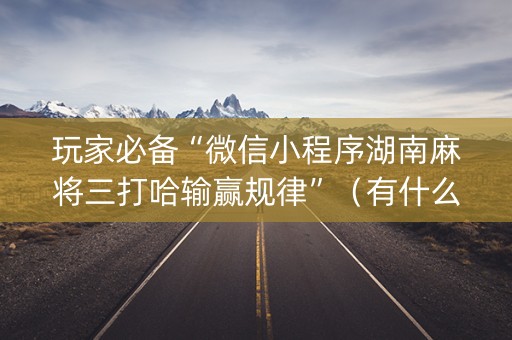 玩家必备“微信小程序湖南麻将三打哈输赢规律”（有什么规律)