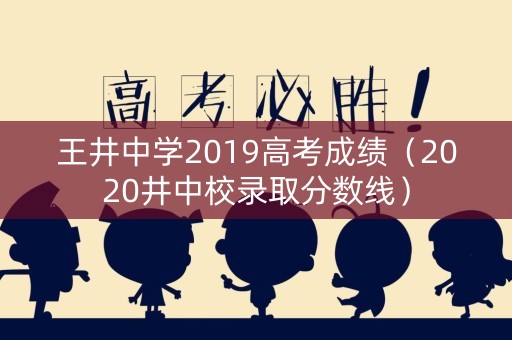 王井中学2019高考成绩（2020井中校录取分数线）