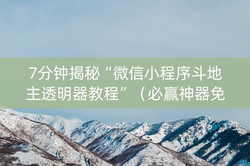 7分钟揭秘“微信小程序斗地主透明器教程”（必赢神器免费安装)