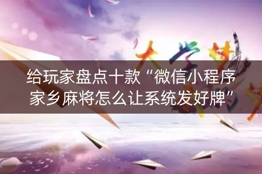 给玩家盘点十款“微信小程序家乡麻将怎么让系统发好牌”（控牌神器)