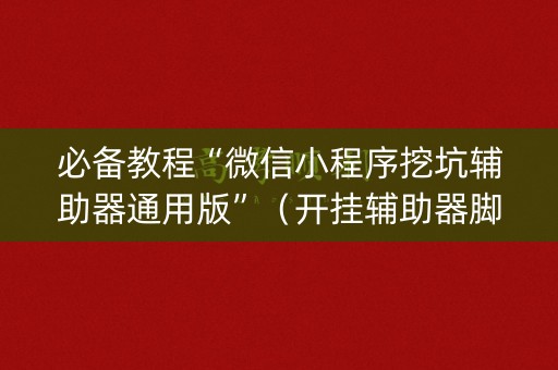 必备教程“微信小程序挖坑辅助器通用版”（开挂辅助器脚本)