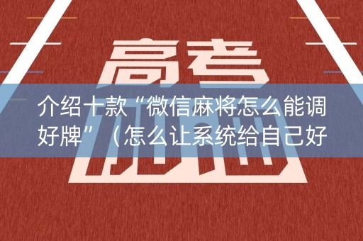 介绍十款“微信麻将怎么能调好牌”（怎么让系统给自己好牌)