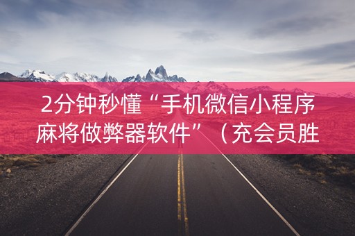 2分钟秒懂“手机微信小程序麻将做弊器软件”（充会员胜率高)