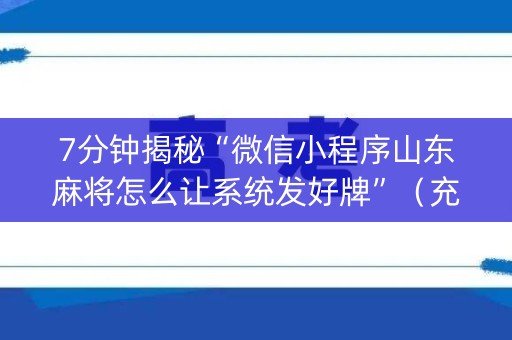7分钟揭秘“微信小程序山东麻将怎么让系统发好牌”（充会员胜率高)