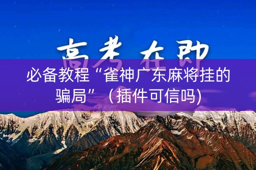 必备教程“雀神广东麻将挂的骗局”（插件可信吗)