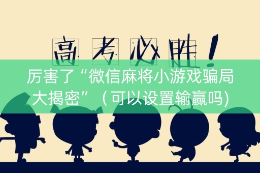 厉害了“微信麻将小游戏骗局大揭密”（可以设置输赢吗)