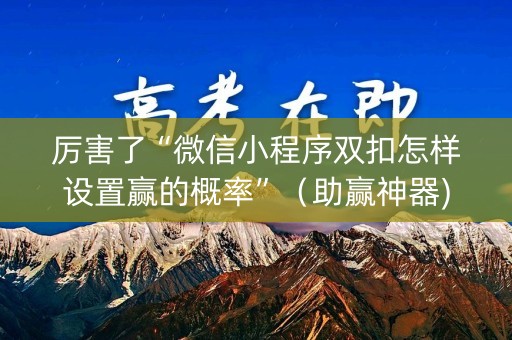 厉害了“微信小程序双扣怎样设置赢的概率”（助赢神器)