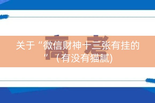 关于“微信财神十三张有挂的”（有没有猫腻)