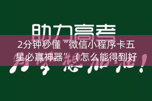 2分钟秒懂“微信小程序卡五星必赢神器”（怎么能得到好牌)