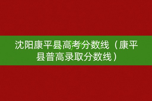 沈阳康平县高考分数线（康平县普高录取分数线）