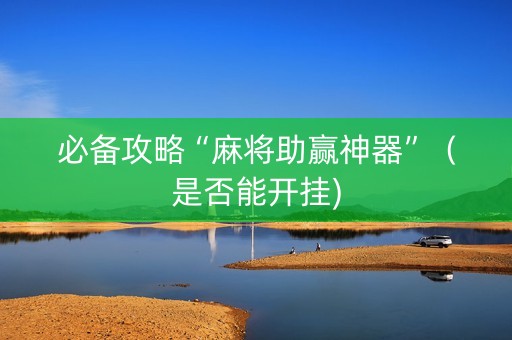 必备攻略“麻将助赢神器”（是否能开挂)
